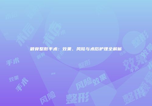 颧骨整形手术：效果、风险与术后护理全解析