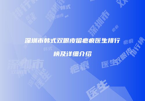 深圳市韩式双眼皮留疤痕医生排行榜及详细介绍