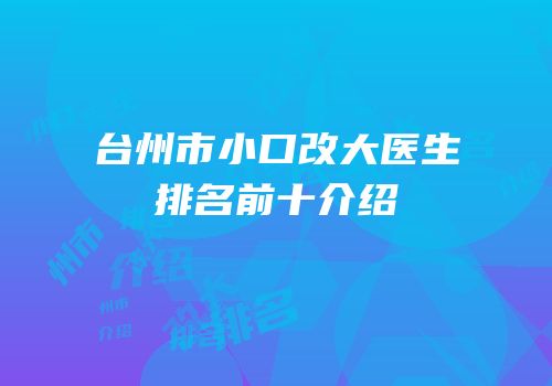 台州市小口改大医生排名前十介绍