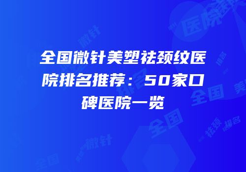全国微针美塑祛颈纹医院排名推荐：50家口碑医院一览