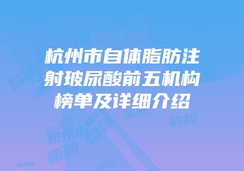 杭州市自体脂肪注射玻尿酸前五机构榜单及详细介绍