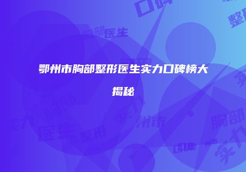 鄂州市胸部整形医生实力口碑榜大揭秘