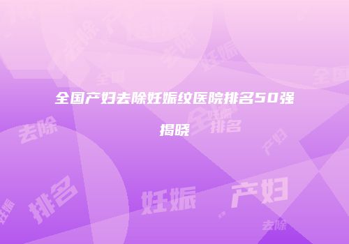 全国产妇去除妊娠纹医院排名50强揭晓