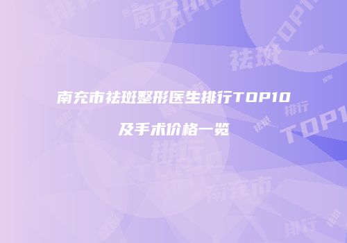 南充市祛斑整形医生排行TOP10及手术价格一览