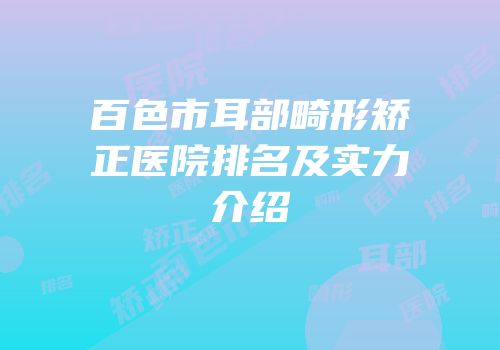 百色市耳部畸形矫正医院排名及实力介绍