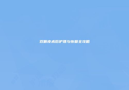 双眼皮术后护理与恢复全攻略