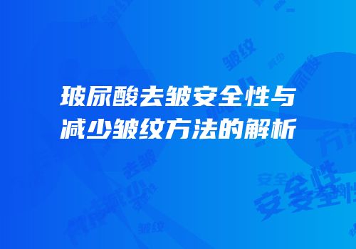 玻尿酸去皱安全性与减少皱纹方法的解析