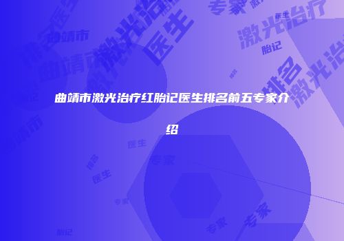 曲靖市激光治疗红胎记医生排名前五专家介绍