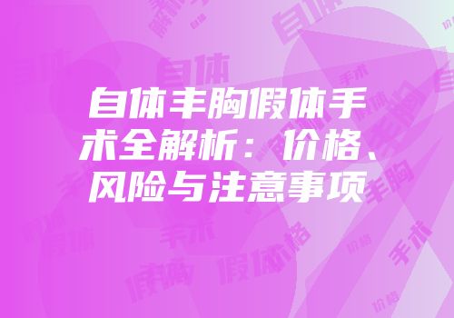 自体丰胸假体手术全解析：价格、风险与注意事项