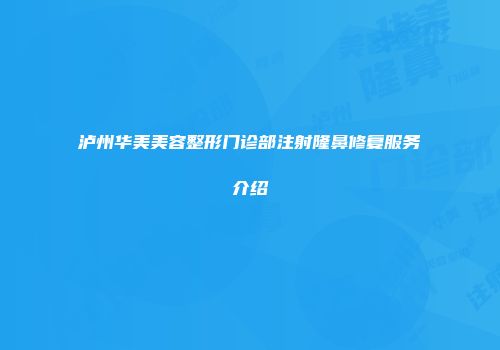泸州华美美容整形门诊部注射隆鼻修复服务介绍