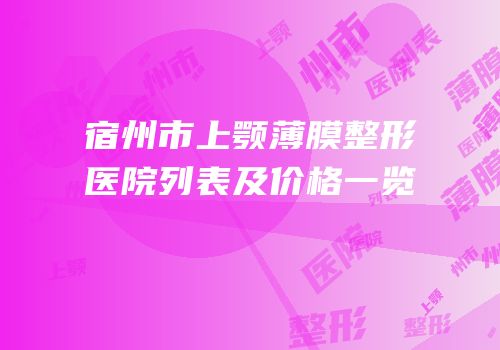 宿州市上颚薄膜整形医院列表及价格一览