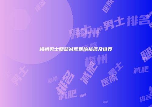 梅州男士腿部减肥医院排名及推荐