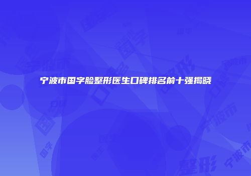 宁波市国字脸整形医生口碑排名前十强揭晓