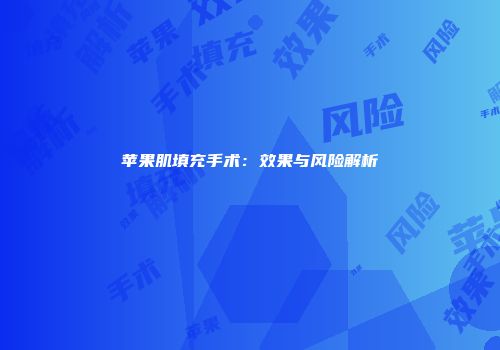 苹果肌填充手术：效果与风险解析