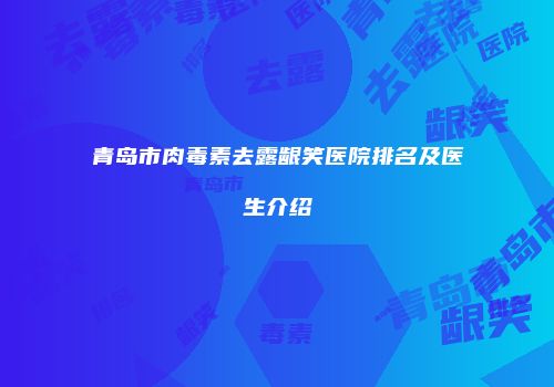 青岛市肉毒素去露龈笑医院排名及医生介绍