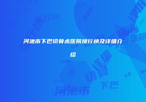 河池市下巴切骨术医院排行榜及详细介绍