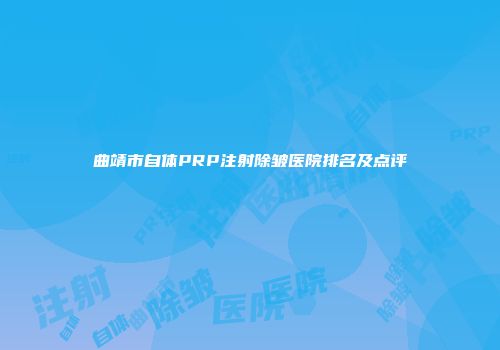 曲靖市自体PRP注射除皱医院排名及点评