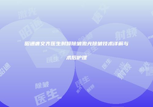 昭通唐文齐医生射频除皱激光除皱技术详解与术后护理