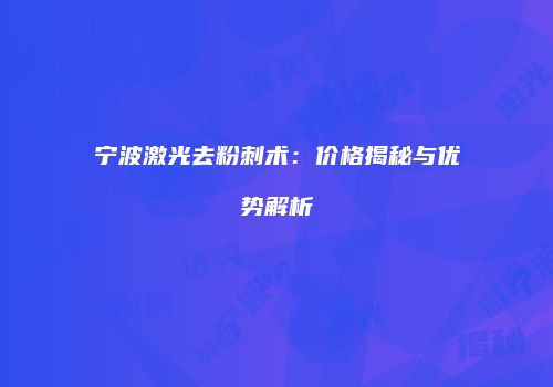 宁波激光去粉刺术：价格揭秘与优势解析