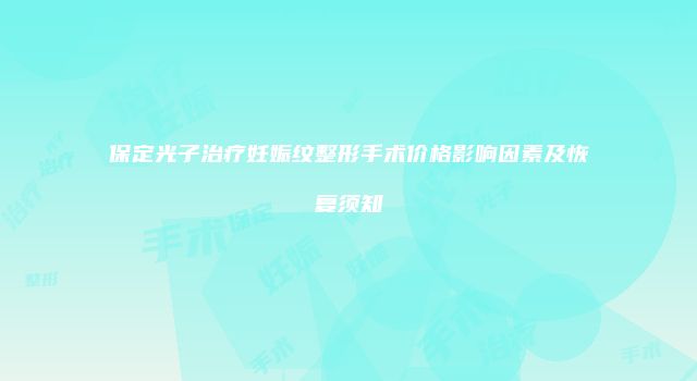 保定光子治疗妊娠纹整形手术价格影响因素及恢复须知