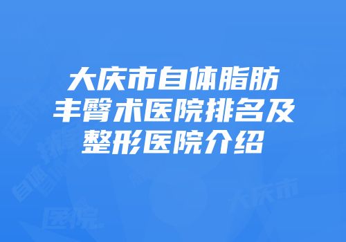 大庆市自体脂肪丰臀术医院排名及整形医院介绍