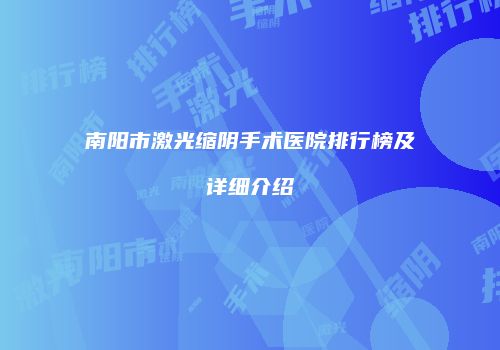 南阳市激光缩阴手术医院排行榜及详细介绍