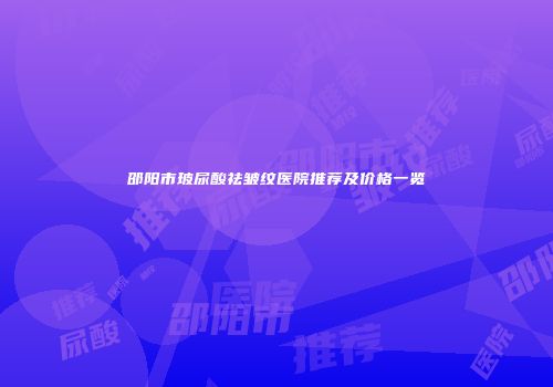 邵阳市玻尿酸祛皱纹医院推荐及价格一览