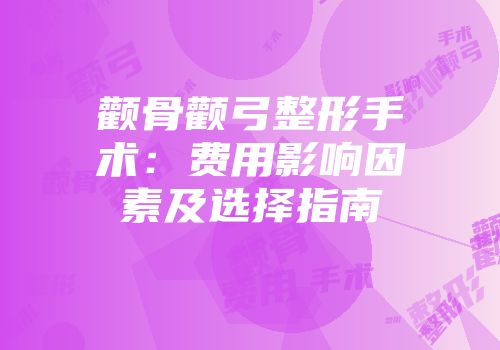 颧骨颧弓整形手术：费用影响因素及选择指南