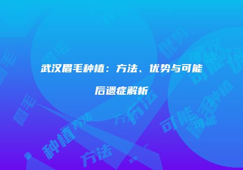 武汉眉毛种植：方法、优势与可能后遗症解析