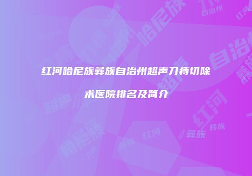 红河哈尼族彝族自治州超声刀痔切除术医院排名及简介