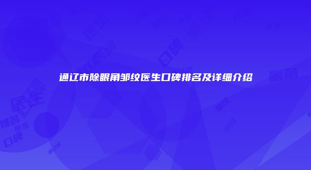 通辽市除眼角邹纹医生口碑排名及详细介绍