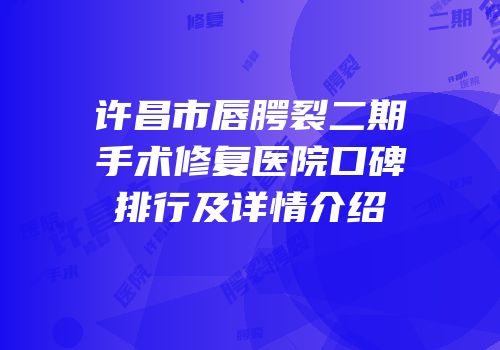 许昌市唇腭裂二期手术修复医院口碑排行及详情介绍