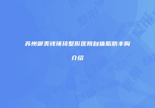 苏州御美钱瑛琦整形医院自体脂肪丰胸介绍