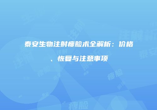 泰安生物注射瘦脸术全解析：价格、恢复与注意事项