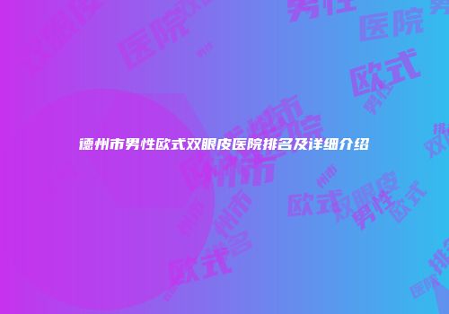 德州市男性欧式双眼皮医院排名及详细介绍