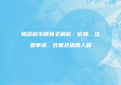 玻尿酸丰颧骨全解析：价格、注意事项、效果及适用人群