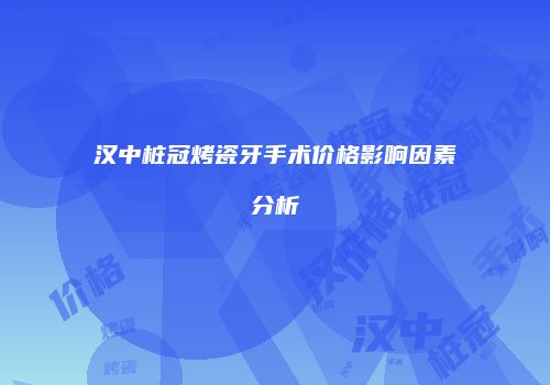 汉中桩冠烤瓷牙手术价格影响因素分析