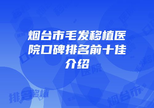 烟台市毛发移植医院口碑排名前十佳介绍