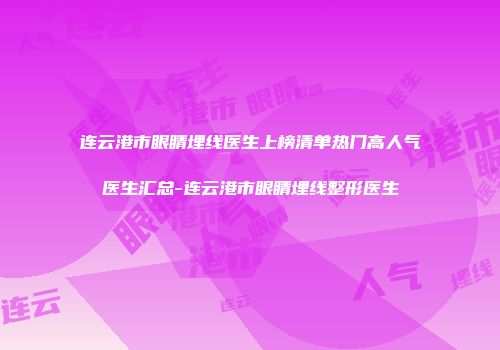 连云港市眼睛埋线医生上榜清单热门高人气医生汇总-连云港市眼睛埋线整形医生