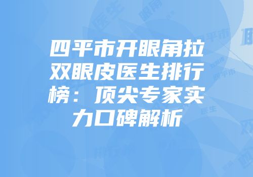 四平市开眼角拉双眼皮医生排行榜：顶尖专家实力口碑解析