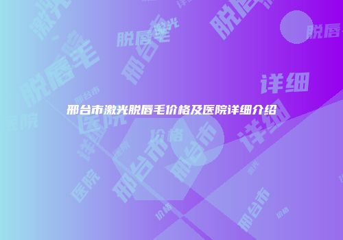 邢台市激光脱唇毛价格及医院详细介绍