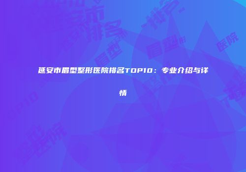 延安市眉型整形医院排名TOP10：专业介绍与详情