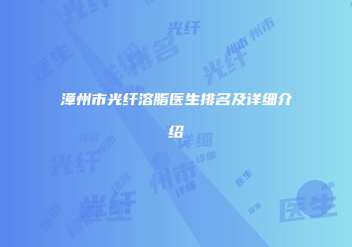 漳州市光纤溶脂医生排名及详细介绍