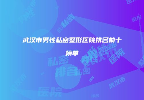 武汉市男性私密整形医院排名前十榜单