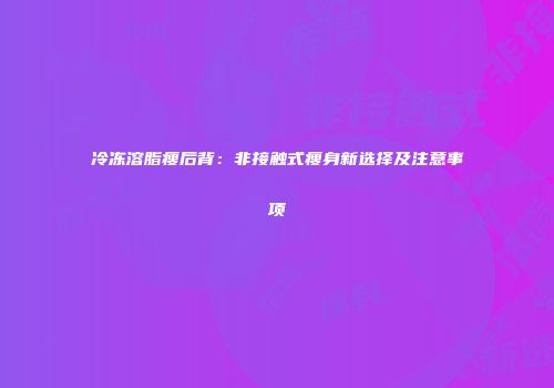 冷冻溶脂瘦后背：非接触式瘦身新选择及注意事项