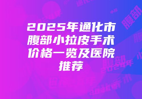 2025年通化市腹部小拉皮手术价格一览及医院推荐