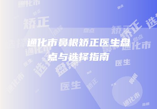 通化市鼻根矫正医生盘点与选择指南