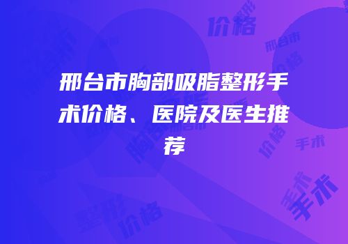 邢台市胸部吸脂整形手术价格、医院及医生推荐
