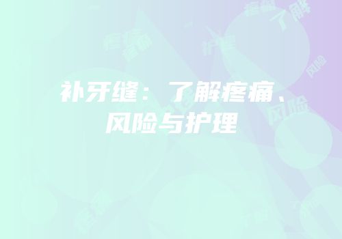 补牙缝：了解疼痛、风险与护理