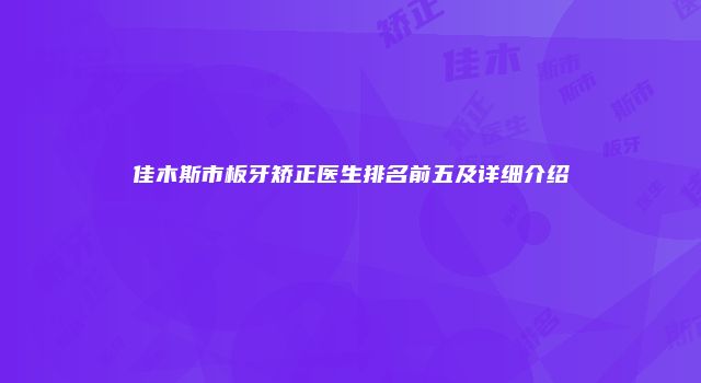 佳木斯市板牙矫正医生排名前五及详细介绍